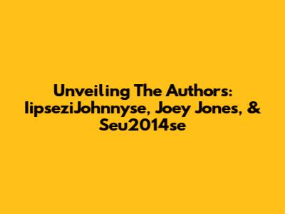 Unveiling The Authors: IipseziJohnnyse, Joey Jones, & Seu2014se