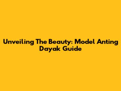 Unveiling The Beauty: Model Anting Dayak Guide
