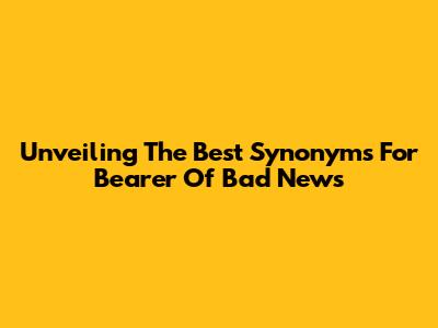 Unveiling The Best Synonyms For 'Bearer Of Bad News'