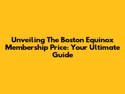 Unveiling The Boston Equinox Membership Price: Your Ultimate Guide