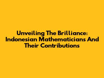 Unveiling The Brilliance: Indonesian Mathematicians And Their Contributions