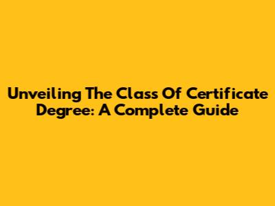 Unveiling The Class Of Certificate Degree: A Complete Guide