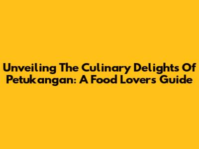 Unveiling The Culinary Delights Of Petukangan: A Food Lover's Guide