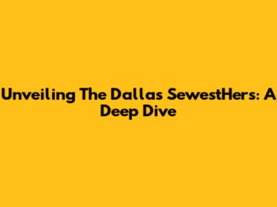 Unveiling The Dallas SewestHers: A Deep Dive