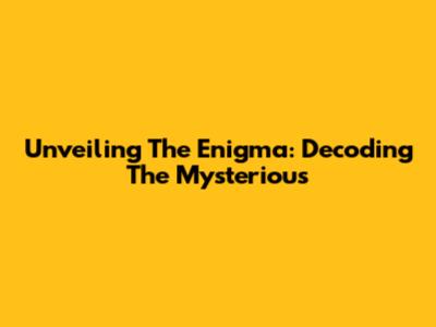 Unveiling The Enigma: Decoding The Mysterious