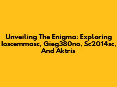 Unveiling The Enigma: Exploring Ioscemmasc, Gieg380no, Sc2014sc, And Aktris