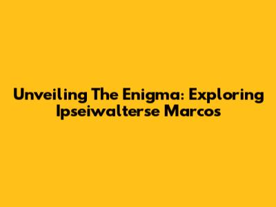 Unveiling The Enigma: Exploring Ipseiwalterse Marcos
