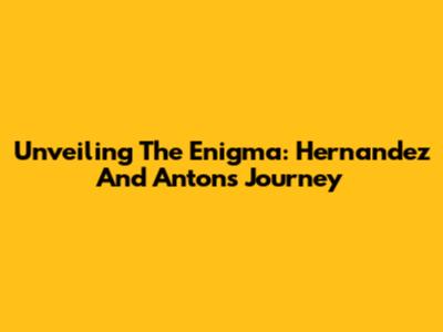 Unveiling The Enigma: Hernandez And Anton's Journey