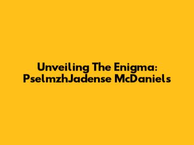 Unveiling The Enigma: PselmzhJadense McDaniels