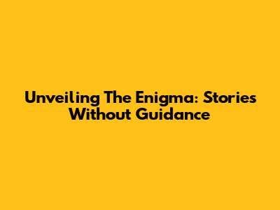 Unveiling The Enigma: Stories Without Guidance