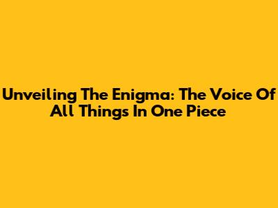 Unveiling The Enigma: The Voice Of All Things In One Piece