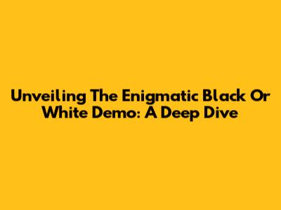 Unveiling The Enigmatic 'Black Or White' Demo: A Deep Dive