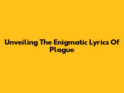 Unveiling The Enigmatic Lyrics Of 'Plague'