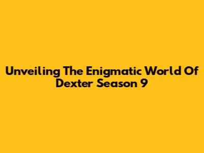 Unveiling The Enigmatic World Of 'Dexter' Season 9