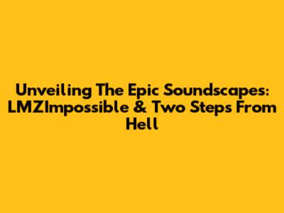 Unveiling The Epic Soundscapes: LMZImpossible & Two Steps From Hell