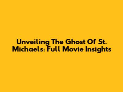 Unveiling The Ghost Of St. Michael's: Full Movie Insights