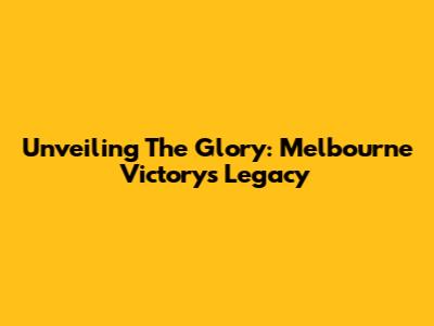 Unveiling The Glory: Melbourne Victory's Legacy