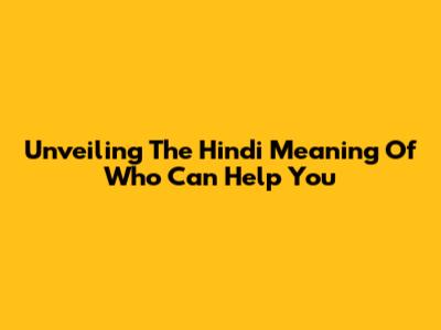 Unveiling The Hindi Meaning Of 'Who Can Help You'