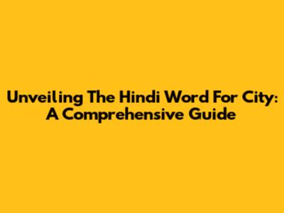 Unveiling The Hindi Word For City: A Comprehensive Guide