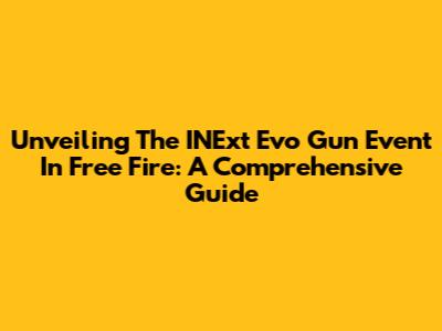 Unveiling The INExt Evo Gun Event In Free Fire: A Comprehensive Guide