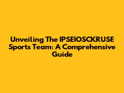 Unveiling The IPSEIOSCKRUSE Sports Team: A Comprehensive Guide
