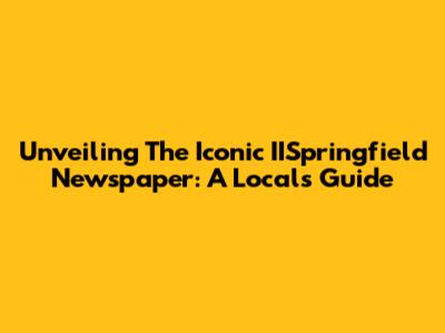 Unveiling The Iconic IISpringfield Newspaper: A Local's Guide