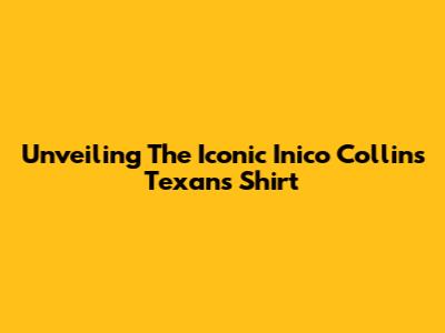 Unveiling The Iconic Inico Collins Texans Shirt