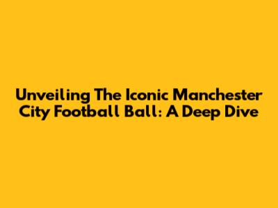 Unveiling The Iconic Manchester City Football Ball: A Deep Dive