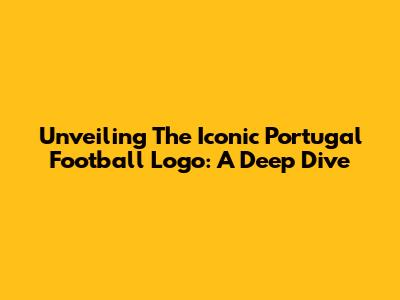 Unveiling The Iconic Portugal Football Logo: A Deep Dive