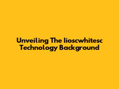 Unveiling The Iioscwhitesc Technology Background