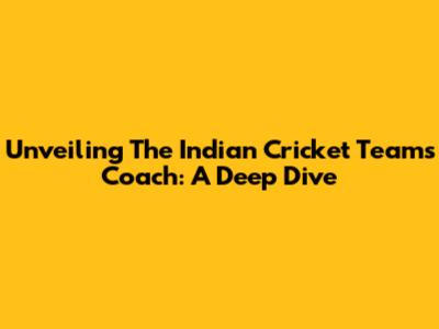 Unveiling The Indian Cricket Team's Coach: A Deep Dive