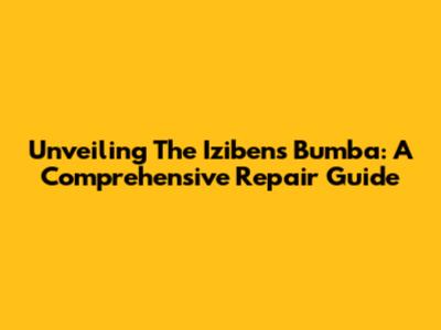 Unveiling The Izibens Bumba: A Comprehensive Repair Guide