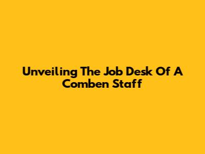 Unveiling The Job Desk Of A Comben Staff