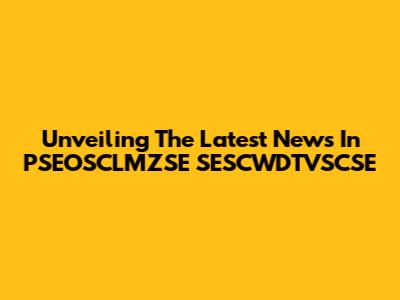 Unveiling The Latest News In PSEOSCLMZSE SESCWDTVSCSE