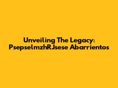 Unveiling The Legacy: PsepselmzhRJsese Abarrientos