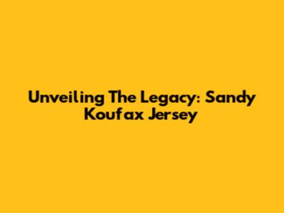 Unveiling The Legacy: Sandy Koufax Jersey