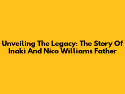 Unveiling The Legacy: The Story Of Inaki And Nico Williams' Father