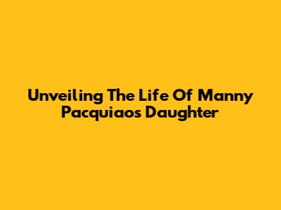 Unveiling The Life Of Manny Pacquiao's Daughter