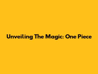 Unveiling The Magic: One Piece 