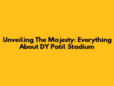 Unveiling The Majesty: Everything About DY Patil Stadium