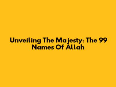 Unveiling The Majesty: The 99 Names Of Allah
