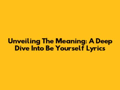 Unveiling The Meaning: A Deep Dive Into 'Be Yourself' Lyrics