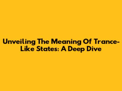 Unveiling The Meaning Of Trance-Like States: A Deep Dive