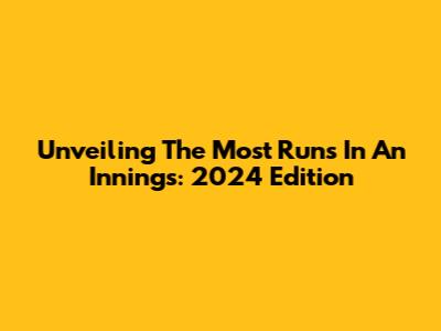 Unveiling The Most Runs In An Innings: 2024 Edition