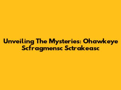 Unveiling The Mysteries: Ohawkeye Scfragmensc Sctrakeasc