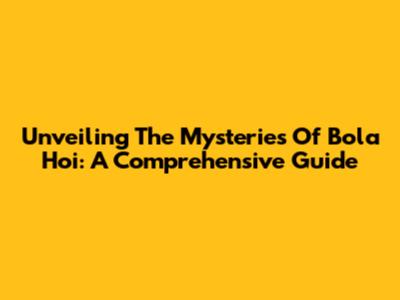 Unveiling The Mysteries Of Bola Hoi: A Comprehensive Guide