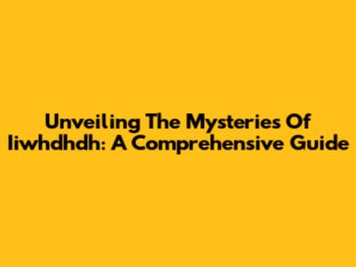 Unveiling The Mysteries Of Iiwhdhdh: A Comprehensive Guide