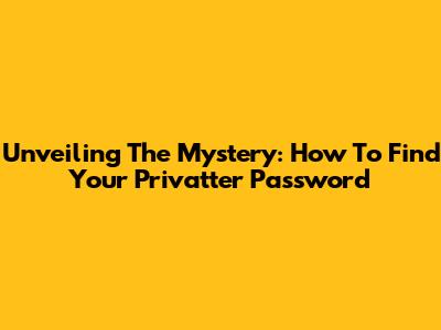 Unveiling The Mystery: How To Find Your Privatter Password
