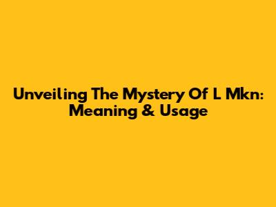 Unveiling The Mystery Of 'L Mkn': Meaning & Usage