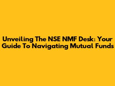 Unveiling The NSE NMF Desk: Your Guide To Navigating Mutual Funds